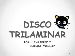 DISCO
TRILAMINAR
POR:

LINA PEREZ Y
LORAINE VILLALBA

 