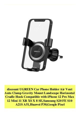 discount UGREEN Car Phone Holder Air Vent
Auto Clamp Gravity Mount Landscape Horizontal
Cradle Hook Compatible with iPhone 12 Pro Max
12 Mini 11 XR XS X 8 SE,Samsung S20 FE S10
A21S A51,Huawei P30,Google Pixel
 
