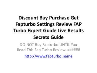 Discount Buy Purchase Get
Fapturbo Settings Review FAP
Turbo Expert Guide Live Results
Secrets Guide
DO NOT Buy Fapturbo UNTIL You
Read This Fap Turbo Review. ######
http://www.fapturbo.name

 
