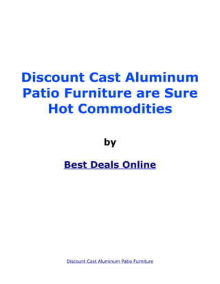 Discount Cast Aluminum
Patio Furniture are Sure
    Hot Commodities

                      by

     Best Deals Online




      Discount Cast Aluminum Patio Furniture
 