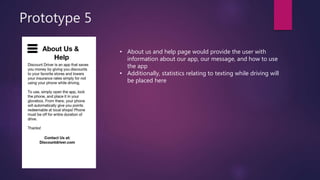Prototype 5
• About us and help page would provide the user with
information about our app, our message, and how to use
the app
• Additionally, statistics relating to texting while driving will
be placed here
 