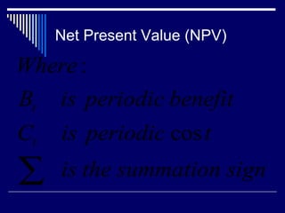 Net Present Value (NPV)

Where :
Bt

is periodic benefit

Ct

is periodic cos t

∑

is the summation sign

 