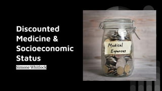 Discounted
Medicine &
Socioeconomic
Status
Simone Whitlock
 