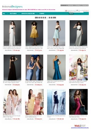 Prev 1 2 3 4 5 6 7 Next
Fairytale Spaghetti Strap Empire Floor
Length Pleated Chiffon Formal Dress
with Black Flower Ruffle Sash
US$ 451.00 US$221.40
Yellow Spaghetti Straps Sweetheart
Empire Taffeta Bridesmaid Short Ball
Gown with 3D-flower Band
US$ 316.00 US$175.00
Funky Two-tone Sleeveless V-neck
Knee-length A-line Satin Bridesmaid
Dress with Chocolate Flower Sash
US$ 298.00 US$145.60
Chic White One-shoulder Sheath Long
Chiffon Formal Dress with Espresso
Satin Flower Ribbon
US$ 469.00 US$239.70
New Chocolate Sleeveless Empire A-
line Floor Length Pleated Chiffon
Bridesmaid Dress with Flower Sash
US$ 403.00 US$209.00
Sky Blue Ruffle Halter Neckline Knee
Length Sexy Open Back Bridesmaid
Dress
US$ 312.00 US$169.00
Taffeta Floor Length A-line Flower
Bridesmaid Dress
US$ 445.00 US$245.00
A-line Ivory and Black Satin Strapless
Bridesmaid Dress Floor Length
US$ 414.00 US$225.00
Blush Bridesmaid Dress One-shoulder
Chiffon A-line shape
US$ 389.00 US$197.80
Chiffon Strapless A-line Flower full
length Bridesmaid Dress
US$ 388.00 US$215.00
Black Lace Over Mini Bridesmaid Dress
V-neck
US$ 305.00 US$167.00
Raspberry Sweetheart Taffeta A-Line
long Bridesmaid Dress
US$ 437.00 US$239.00
Discount designer bridesmaid dresses for sale. FREE SHIPPING on orders over $99, to all countries
Welcome! Sign In/Up | Checkout | Contact Us
Shopping Cart(0)Favorites(0)Product name or code
SearchALL | FEATURED | LENGTH & NECKLINE | FABRIC
converted by Web2PDFConvert.com
 