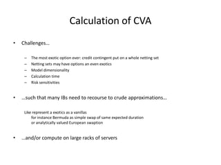 Calculation of CVA
• Challenges…
– The most exotic option ever: credit contingent put on a whole netting set
– Netting set...