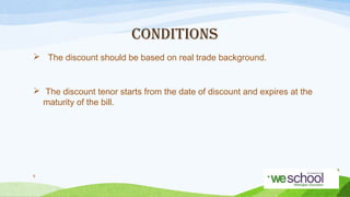 CONDITIONS
 The discount should be based on real trade background.

 The discount tenor starts from the date of discount and expires at the
maturity of the bill.

8

 