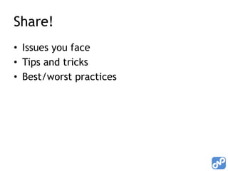 Share!
• Issues you face
• Tips and tricks
• Best/worst practices
 