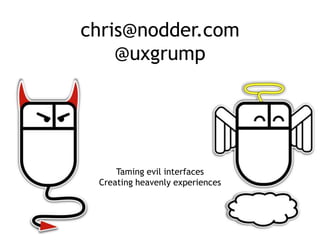 chris@nodder.com
    @uxgrump




     Taming evil interfaces
 Creating heavenly experiences
 