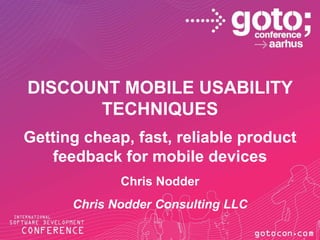 DISCOUNT MOBILE USABILITY
      TECHNIQUES
Getting cheap, fast, reliable product
   feedback for mobile devices
             Chris Nodder
      Chris Nodder Consulting LLC
 