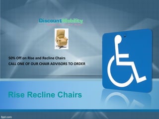 Rise Recline Chairs
50% Off on Rise and Recline Chairs
CALL ONE OF OUR CHAIR ADVISORS TO ORDER
 