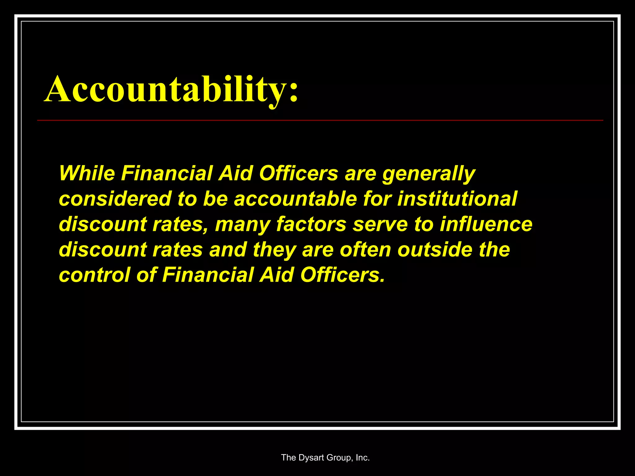 Accountability: While Financial Aid Officers are generally considered to be accountable for institutional discount rates, many factors serve to influence discount rates and they are often outside the control of Financial Aid Officers. 