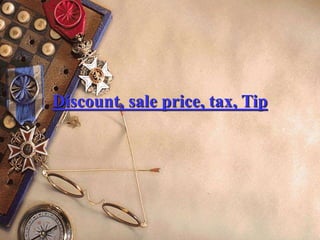 Discount, sale price, tax, Tip
 