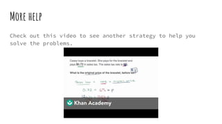 More help
Check out this video to see another strategy to help you
solve the problems.
 