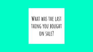 What was the last
thing you bought
on sale?
 