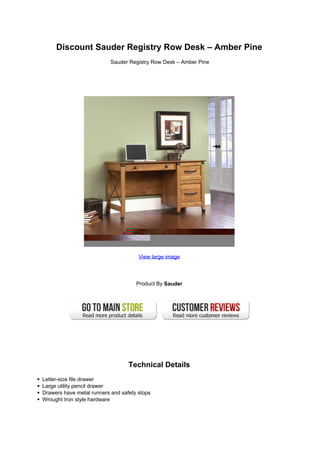 Discount Sauder Registry Row Desk – Amber Pine
Sauder Registry Row Desk – Amber Pine
View large image
Product By Sauder
Technical Details
Letter-size file drawer
Large utility pencil drawer
Drawers have metal runners and safety stops
Wrought Iron style hardware
 