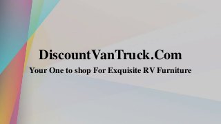 DiscountVanTruck.Com
Your One to shop For Exquisite RV Furniture
 