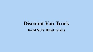 Discount Van Truck
Ford SUV Billet Grills
 