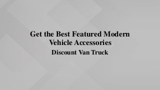 Get the Best Featured Modern
Vehicle Accessories
Discount Van Truck
 