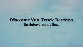 Discount Van Truck Reviews
Sprinter Console Seat
 