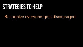 Strategiestohelp
Recognize everyone gets discouraged
 