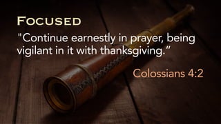 "Continue earnestly in prayer, being
vigilant in it with thanksgiving.”
Colossians 4:2
Focused
 