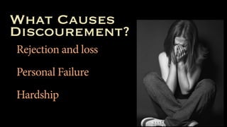 What Causes
Discourement?
Rejection and loss
Personal Failure
Hardship
 