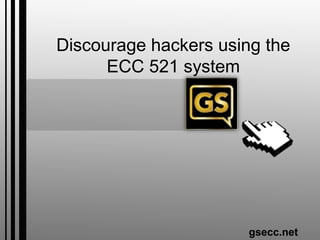 Discourage hackers using the
ECC 521 system
gsecc.net
 
