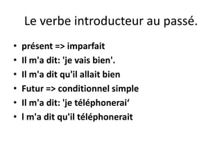 Le verbe introducteur au passé.
• présent => imparfait
• Il m'a dit: 'je vais bien'.
• Il m'a dit qu'il allait bien
• Futur => conditionnel simple
• Il m'a dit: 'je téléphonerai‘
• l m'a dit qu'il téléphonerait
 