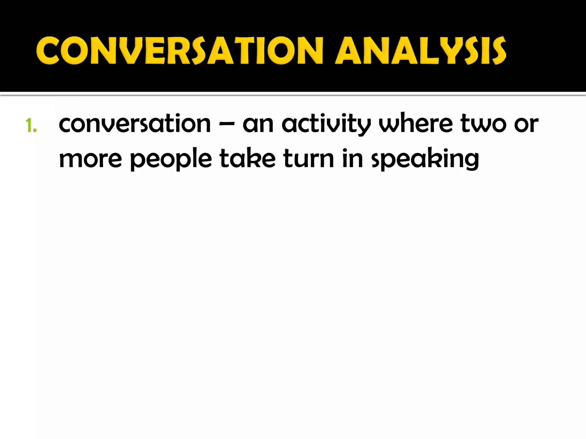 1.   conversation – an activity where two or
     more people take turn in speaking
 