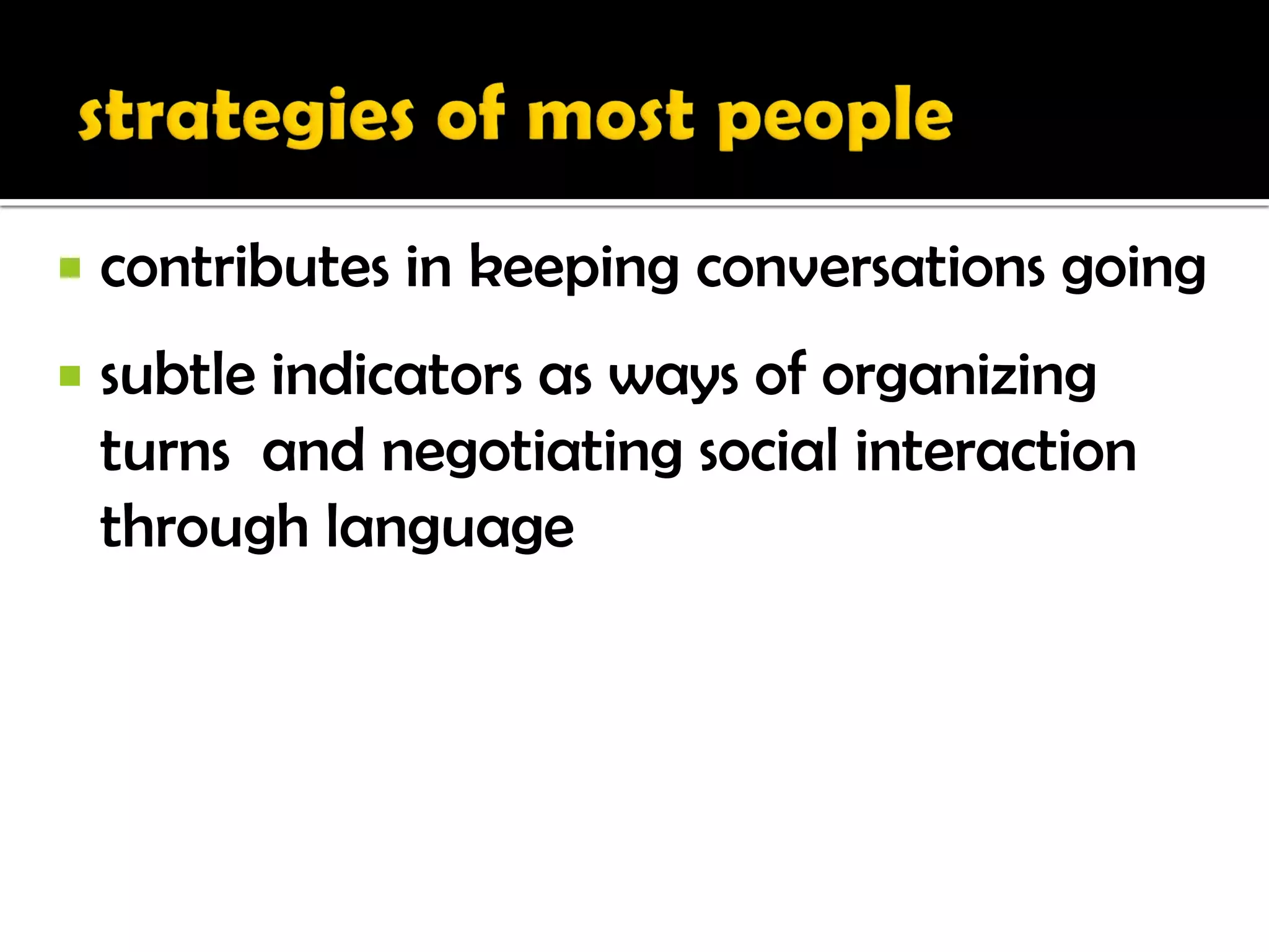    contributes in keeping conversations going
   subtle indicators as ways of organizing
    turns and negotiating social interaction
    through language
 