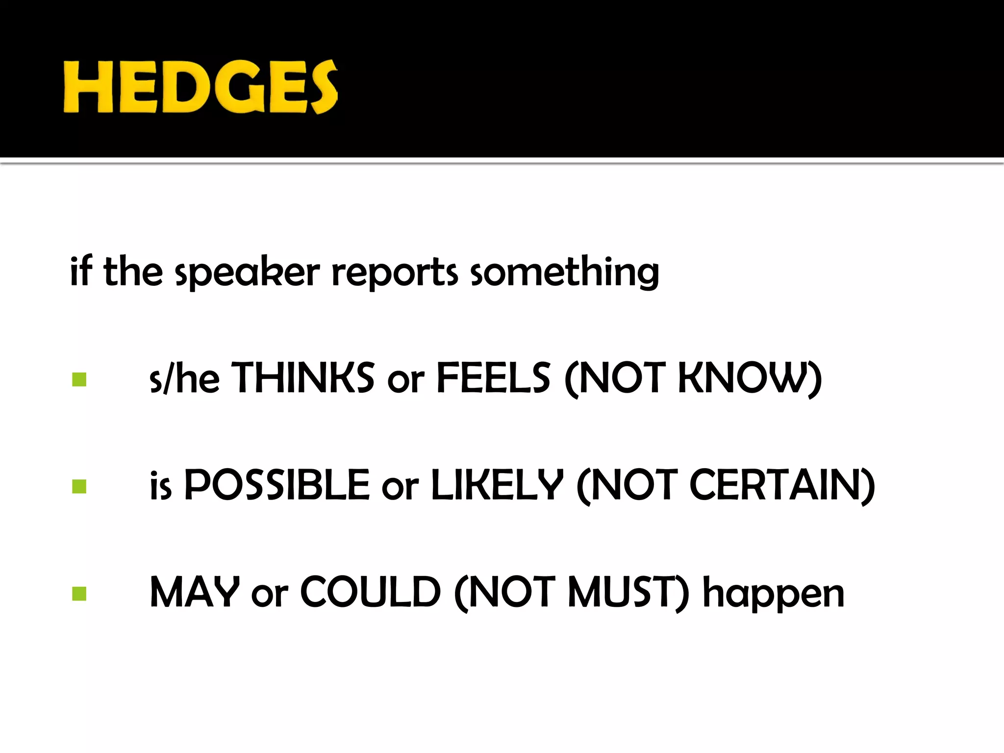 if the speaker reports something

   s/he THINKS or FEELS (NOT KNOW)

   is POSSIBLE or LIKELY (NOT CERTAIN)

   MAY or COULD (NOT MUST) happen
 