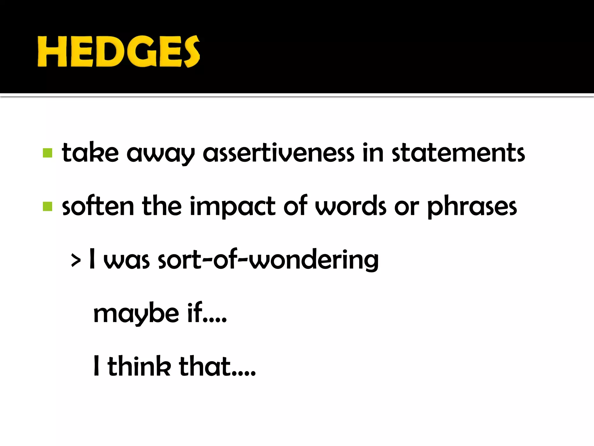    take away assertiveness in statements
   soften the impact of words or phrases
    > I was sort-of-wondering
      maybe if....
      I think that....
 