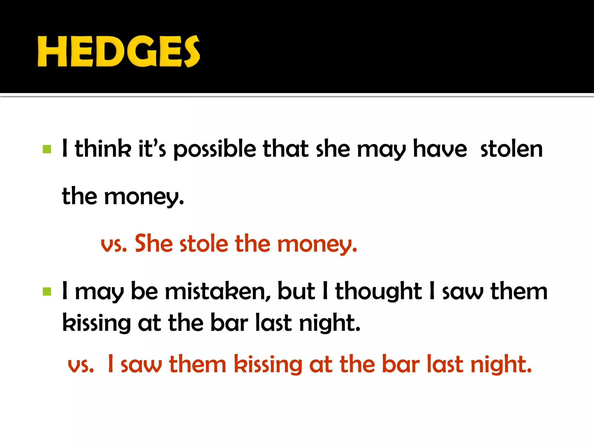    I think it’s possible that she may have stolen
    the money.
       vs. She stole the money.
   I may be mistaken, but I thought I saw them
    kissing at the bar last night.
    vs. I saw them kissing at the bar last night.
 