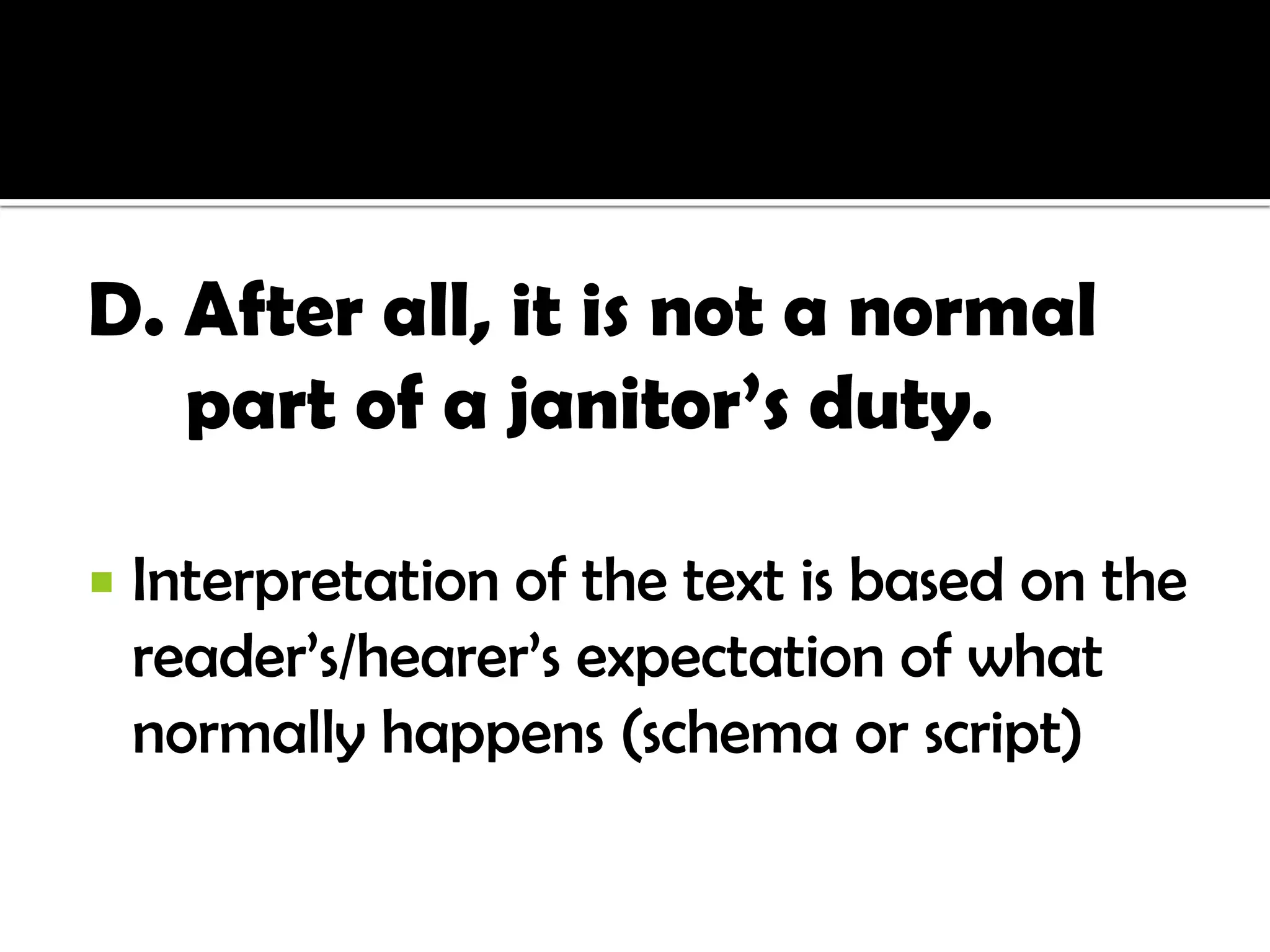 D. After all, it is not a normal
   part of a janitor’s duty.

   Interpretation of the text is based on the
    reader’s/hearer’s expectation of what
    normally happens (schema or script)
 