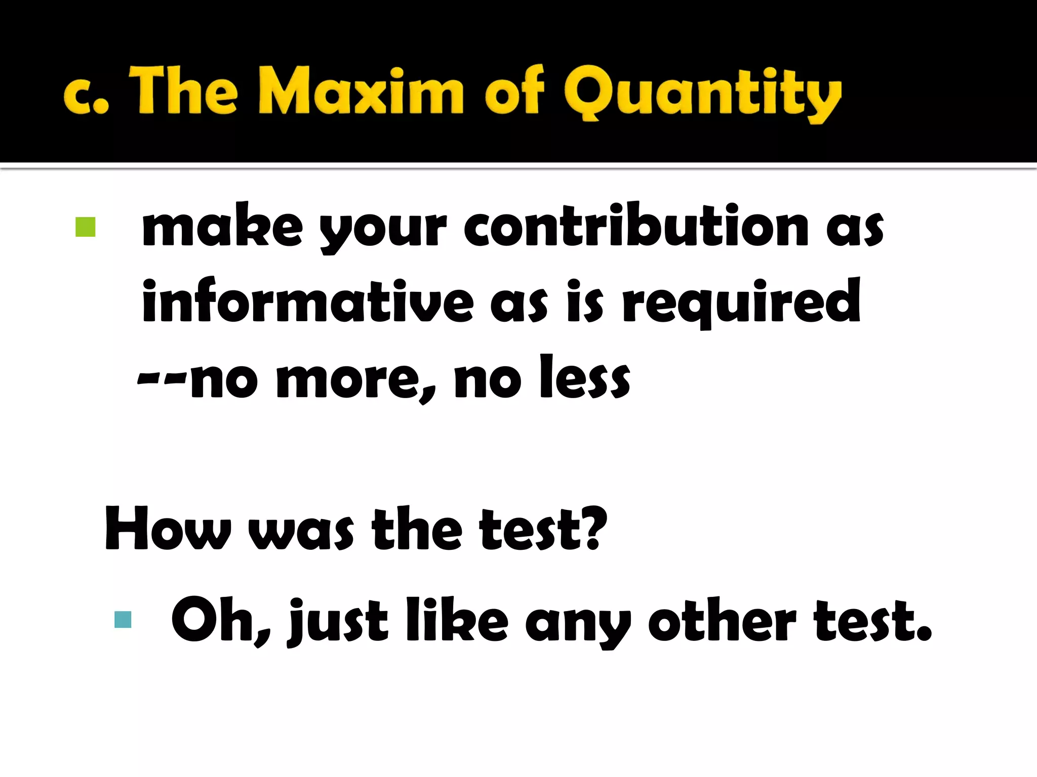     make your contribution as
     informative as is required
     --no more, no less

    How was the test?
     Oh, just like any other test.
 