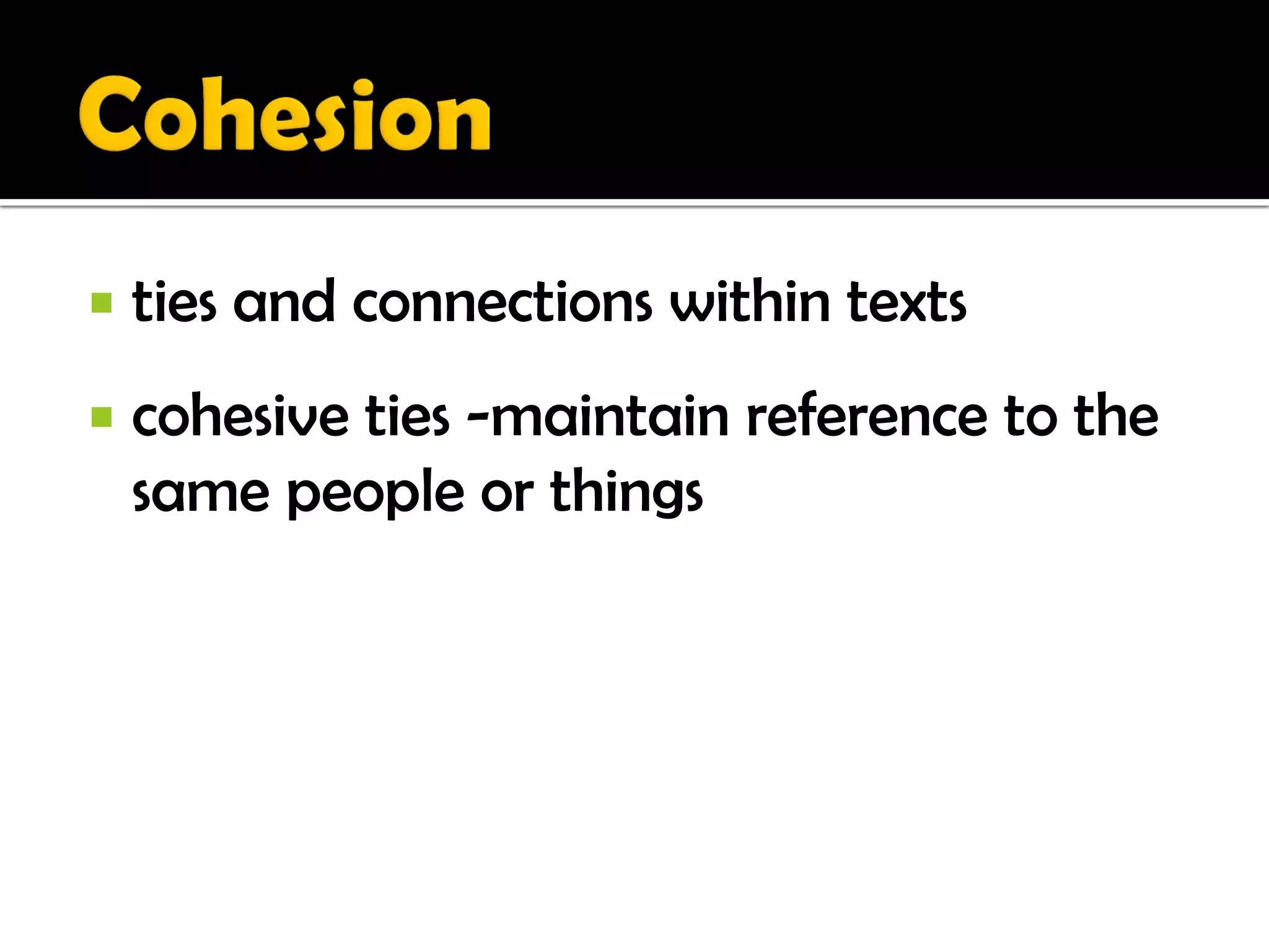    ties and connections within texts
   cohesive ties -maintain reference to the
    same people or things
 