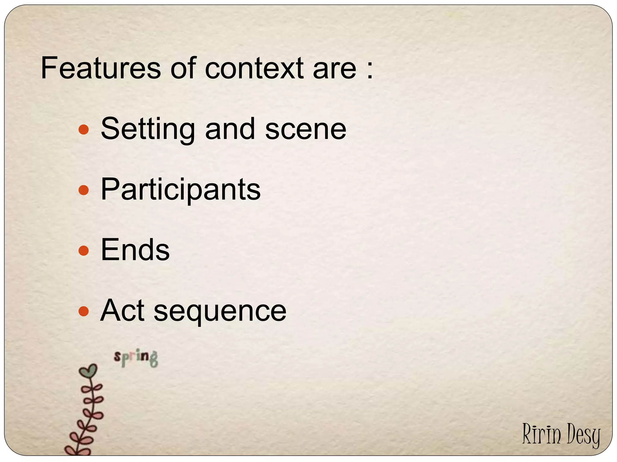 Features of context are : 
 Setting and scene 
 Participants 
 Ends 
 Act sequence 
Ririn Desy 
 