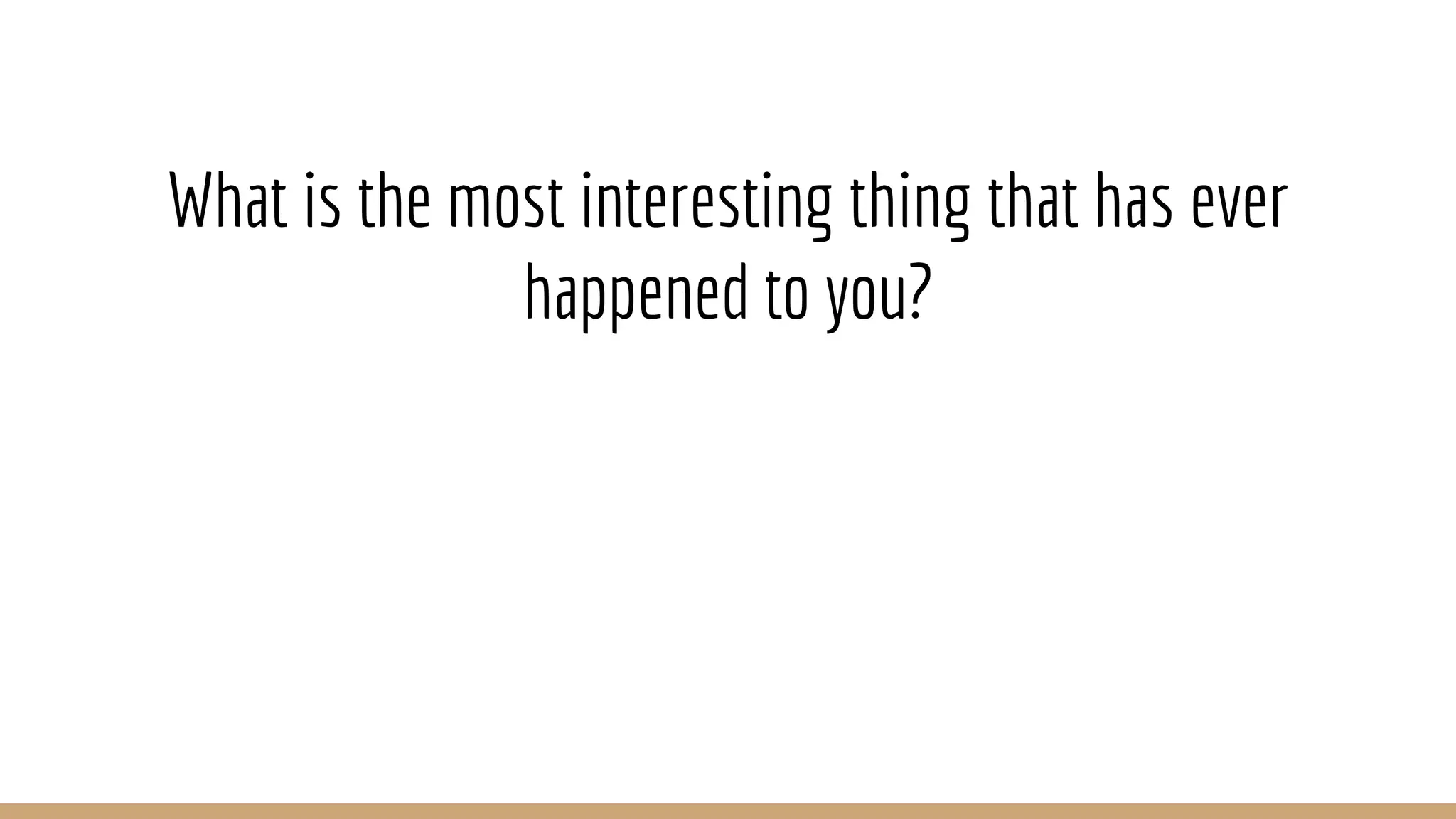 What is the most interesting thing that has ever happened to you? 