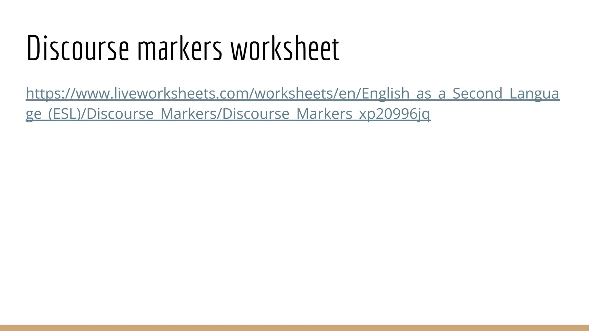 Discourse markers worksheet https://www.liveworksheets.com/worksheets/en/English_as_a_Second_Langua ge_(ESL)/Discourse_Markers/Discourse_Markers_xp20996jq 