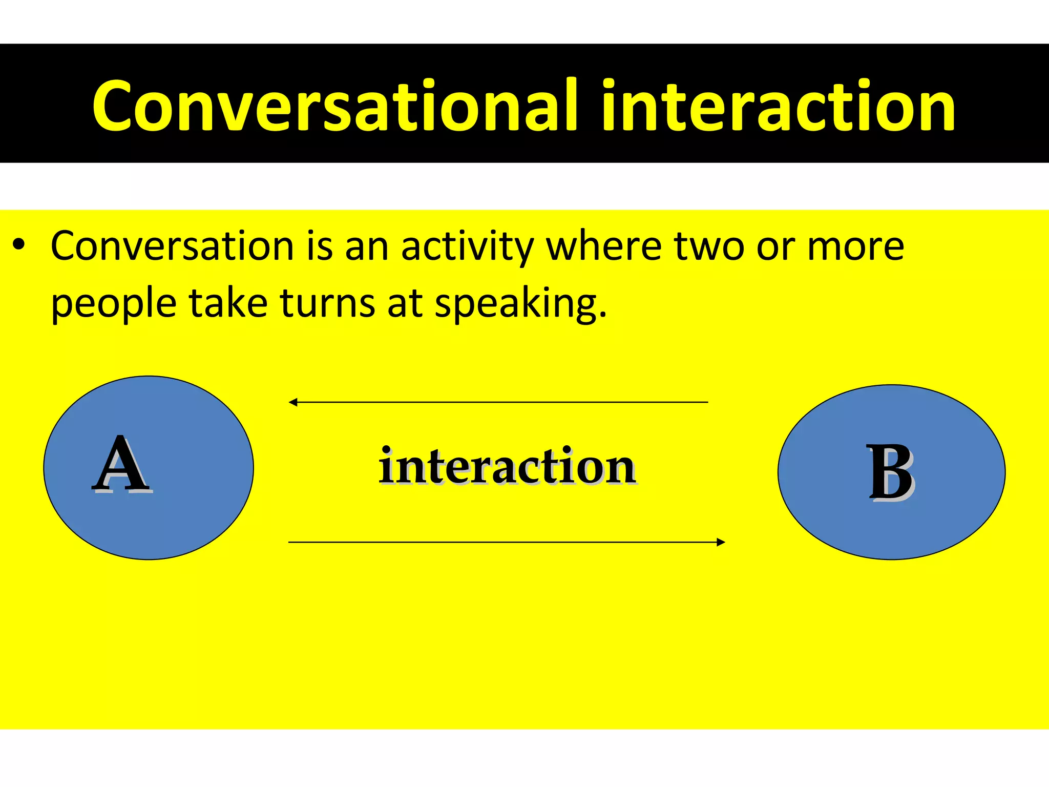 Conversational interaction Conversation is an activity where two or more people take turns at speaking. A B interaction 
