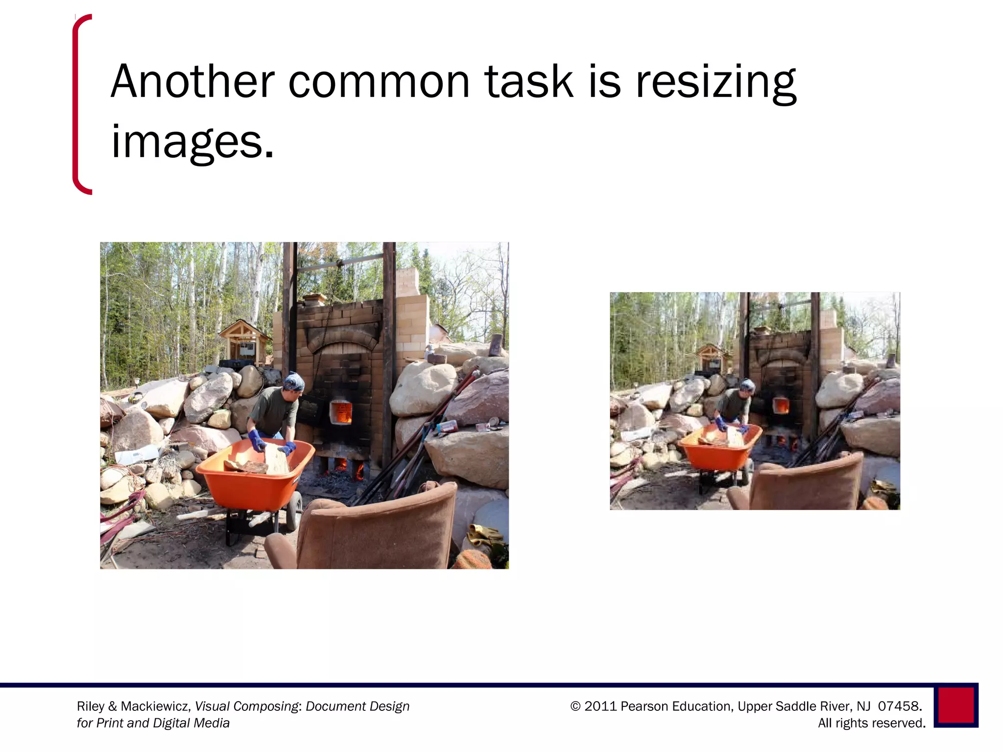 Another common task is resizing
     images.




Riley & Mackiewicz, Visual Composing: Document Design   © 2011 Pearson Education, Upper Saddle River, NJ 07458.
for Print and Digital Media                                                                    All rights reserved.
 