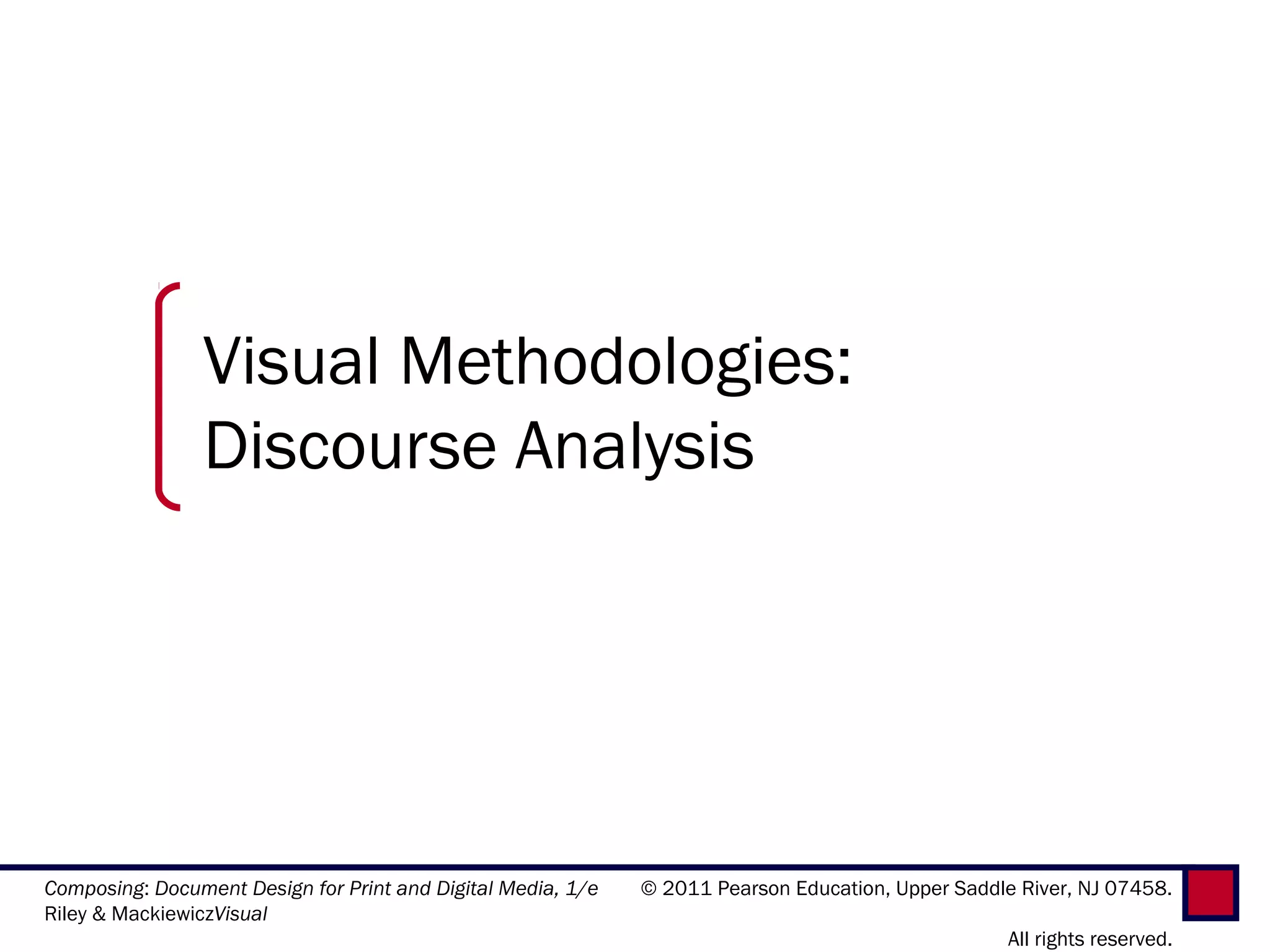 Visual Methodologies:
                Discourse Analysis




Composing: Document Design for Print and Digital Media, 1/e   © 2011 Pearson Education, Upper Saddle River, NJ 07458.
Riley & MackiewiczVisual
                                                                                                    All rights reserved.
 