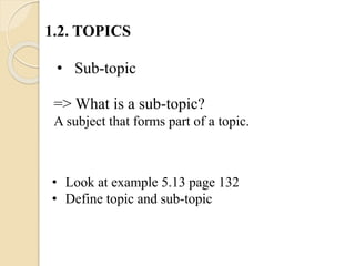 => What is a sub-topic?
A subject that forms part of a topic.
1.2. TOPICS
• Sub-topic
• Look at example 5.13 page 132
• Define topic and sub-topic
 