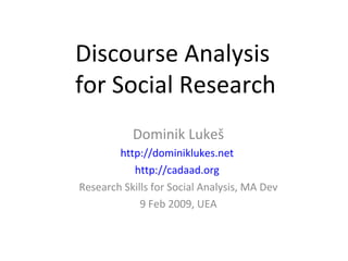 Discourse Analysis  for Social Research Dominik Luke š http://dominiklukes.net   http://cadaad.org   Research Skills for Social Analysis, MA Dev 9 Feb 2009, UEA 