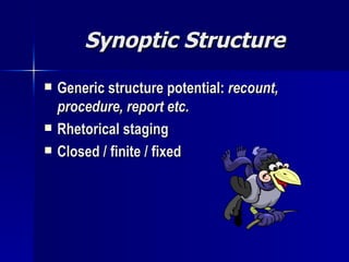 Synoptic Structure Generic structure potential:  recount, procedure, report etc. Rhetorical staging Closed / finite / fixed 