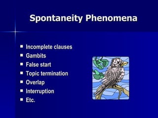 Spontaneity Phenomena Incomplete clauses Gambits False start Topic termination Overlap Interruption Etc. 