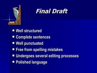 Final Draft Well structured Complete sentences Well punctuated Free from spelling mistakes Undergoes several editing processes Polished language 
