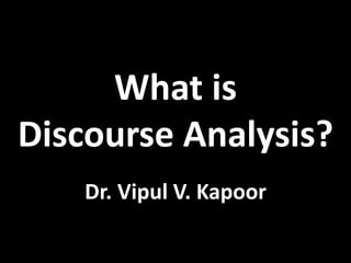 What is
Discourse Analysis?
Dr. Vipul V. Kapoor
 