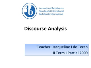 Discourse Analysis Teacher: Jacqueline I de Teran II Term I Partial 2009 