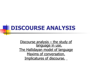 DISCOURSE ANALYSIS   Discourse analysis – the study of language in use. The Hallidayan model of language Maxims of conversation. Implicatures of discourse.   